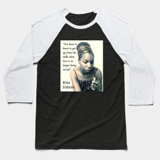 Nina Simone portrait and  quote: You have to learn to get up from the table when love is no longer being served. Baseball T-Shirt